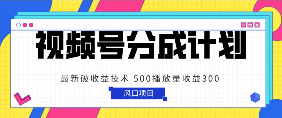 视频号分成计划 最新破收益技术 500播放量收益300 简单粗暴_80楼网创