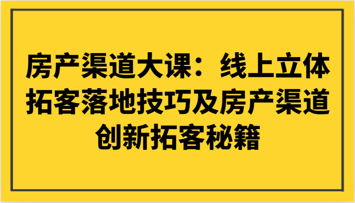 房产渠道大课：线上立体拓客落地技巧及房产渠道创新拓客秘籍_80楼网创