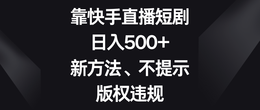 靠快手直播短剧，日入500+，新方法、不提示版权违规_80楼网创