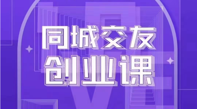 同城交友创业课：系统化的教你如何在你的城市进行一场同城交友创业_80楼网创