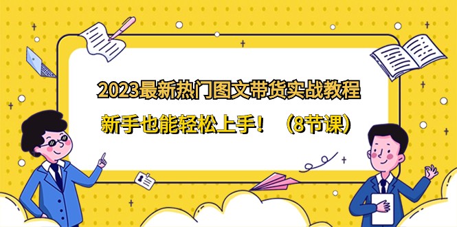 2023最新热门图文带货实战教程，新手也能轻松上手！（8节课）_80楼网创