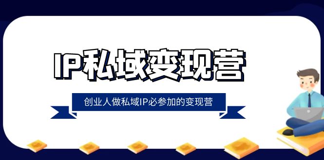 IP私域变现营，创业人做私域IP必参加的变现营（22节课）_80楼网创