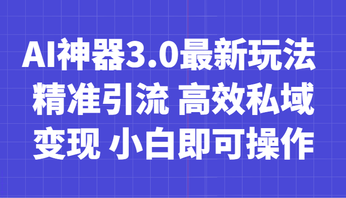AI神器3.0最新玩法 精准引流 高效私域变现 小白即可操作 轻松日入700+_80楼网创