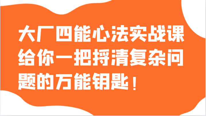 大厂四能心法实战课，给你一把捋清复杂问题的万能钥匙！_80楼网创
