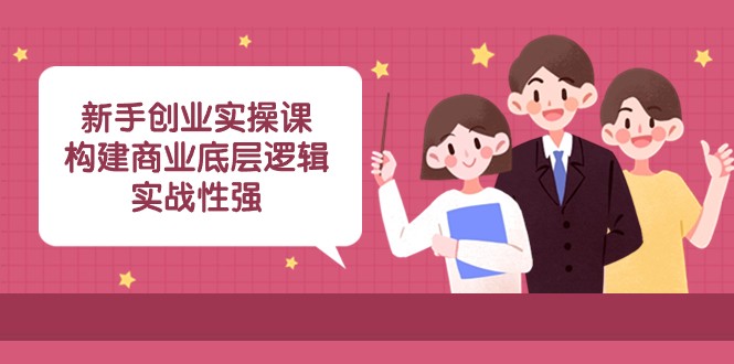 新手创业实操课：构建商业底层逻辑，实战性强（45节课）_80楼网创