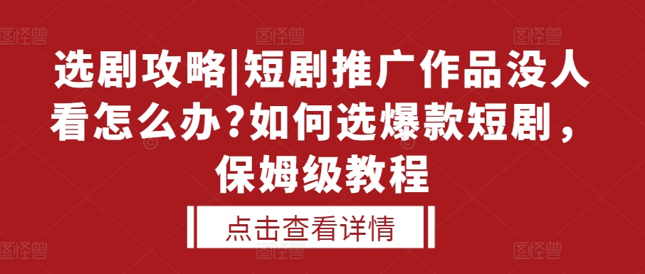选剧攻略|短剧推广作品没人看怎么办?如何选爆款短剧，保姆级教程