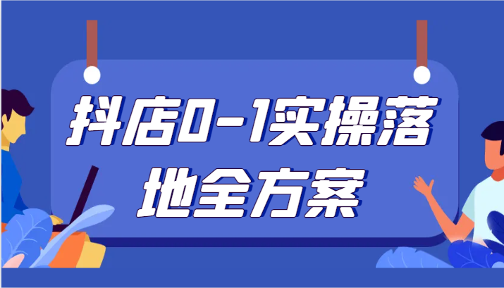 抖店0-1实操落地全方案，从0开始实操运营，解决售前、售中、售后各种疑难问题_80楼网创
