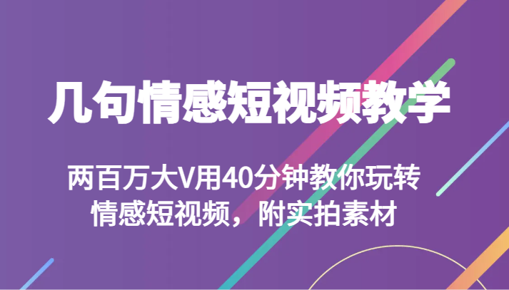 几句情感短视频教学 两百万大V用40分钟教你玩转情感短视频，附实拍素材_80楼网创