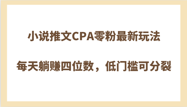 小说推文CPA零粉最新玩法，每天躺赚四位数，低门槛可分裂_80楼网创
