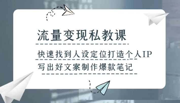 流量变现私教课，快速找到人设定位打造个人IP，写出好文案制作爆款笔记_80楼网创