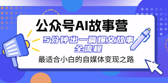 公众号AI故事营 最适合小白的自媒体变现之路 5分钟出一篇爆文故事全流程_80楼网创