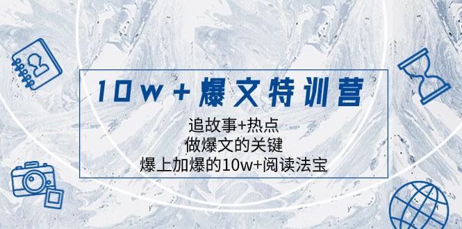 10w+爆文特训营，追故事+热点，做爆文的关键 爆上加爆的10w+阅读法宝_80楼网创