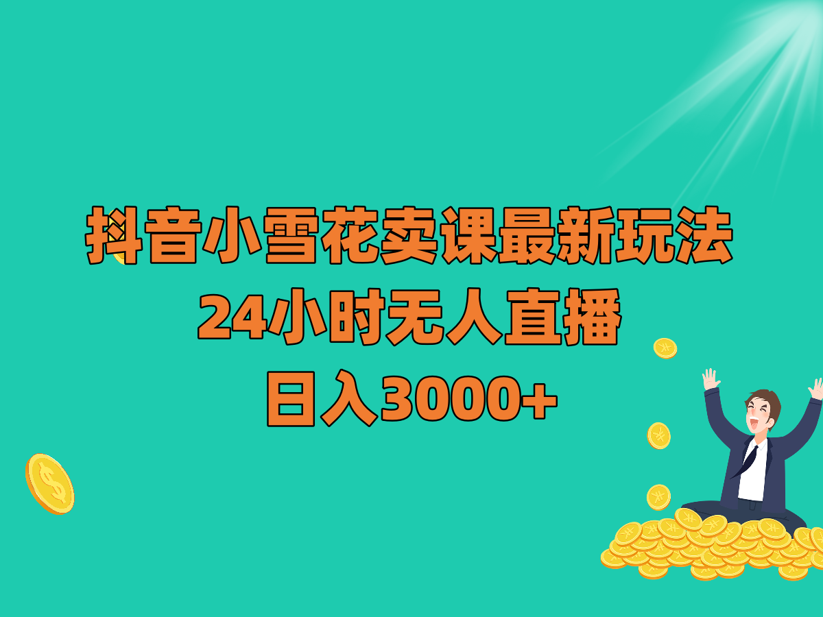 抖音小雪花卖课最新玩法，24小时无人直播，日入3000+_80楼网创