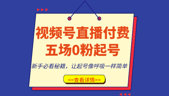 视频号直播付费五场0粉起号课，新手必看秘籍，让起号像呼吸一样简单_80楼网创