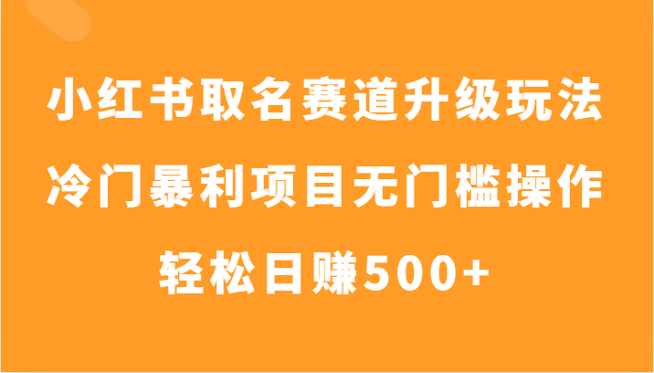 小红书取名赛道升级玩法，冷门暴利项目无门槛操作，轻松日赚500+_80楼网创