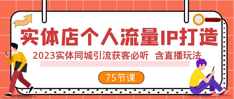 实体店个人流量IP打造 2023实体同城引流获客必听 含直播玩法（75节完整版）_80楼网创