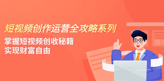 短视频创作运营-全攻略系列，掌握短视频创收秘籍，实现财富自由（4节课）_80楼网创