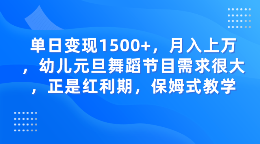 单日变现1500+，月入上万，幼儿元旦舞蹈节目需求很大，正是红利期，保姆式教学_80楼网创