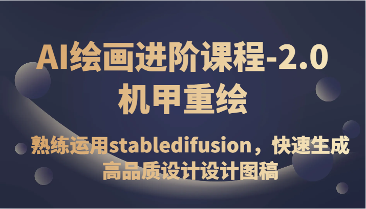 AI绘画进阶课程-2.0机甲重绘，熟练运用stabledifusion，快速生成高品质设计设计图稿_80楼网创