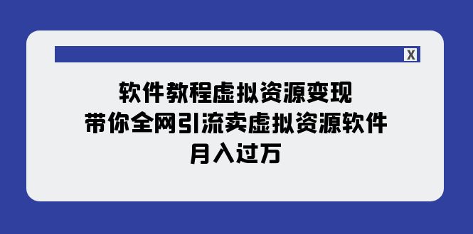 软件教程虚拟资源变现：带你全网引流卖虚拟资源软件，月入过万（11节课）_80楼网创