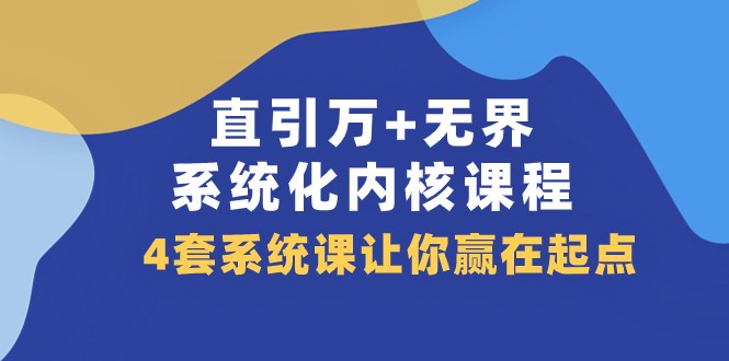 直引万+无界·系统化内核课程，4套系统课让你赢在起点（60节课）_80楼网创
