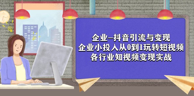 企业-抖音引流与变现：企业小投入从0到1玩转短视频 各行业知视频变现实战_80楼网创