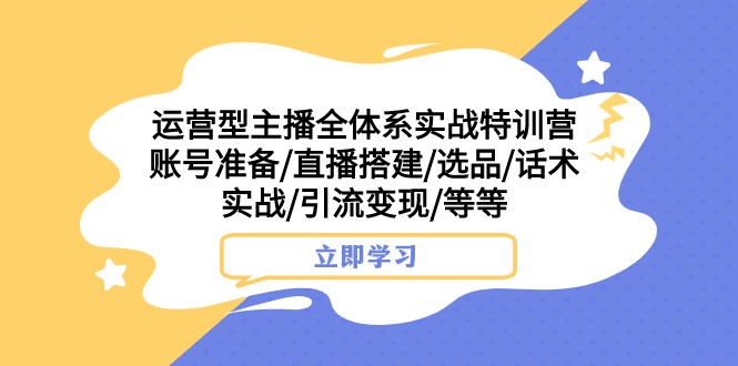 运营型主播全体系实战特训营 账号准备/直播搭建/选品/话术实战/引流变现/等_80楼网创