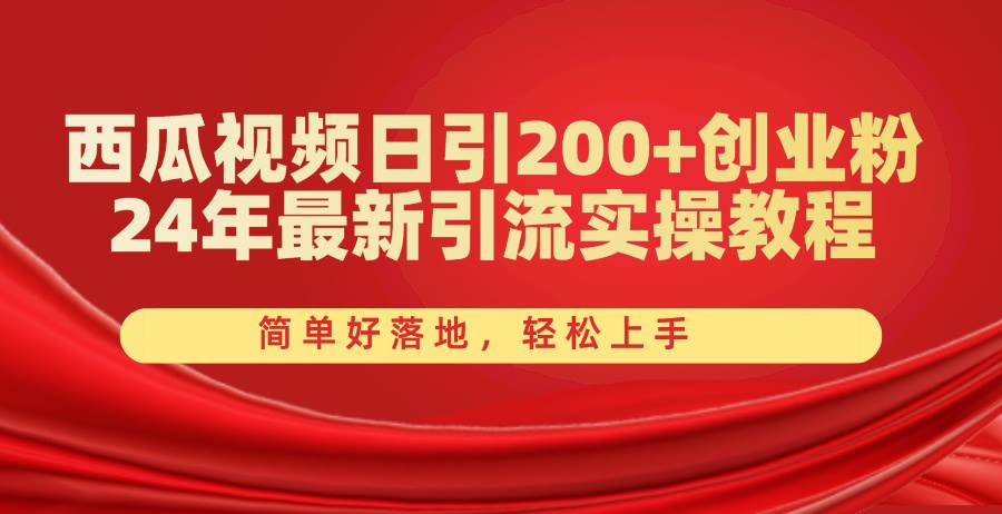 （10923期）西瓜视频日引200+创业粉，24年最新引流实操教程，简单好落地，轻松上手