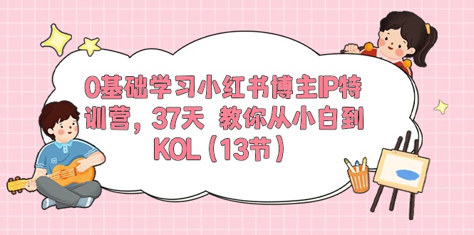 #原创                                                                                                 （10764期）0基础学习小红书博主IP特训营，37天 教你从小白到KOL（13节）_80楼网创