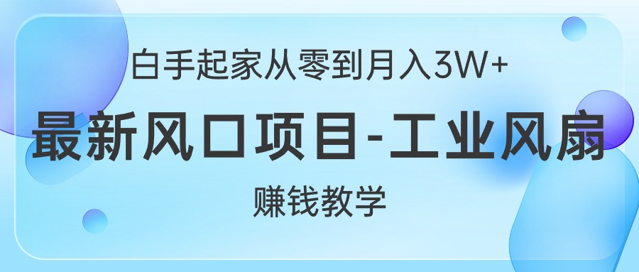 （10663期）白手起家从零到月入3W+，最新风口项目-工业风扇赚钱教学_80楼网创