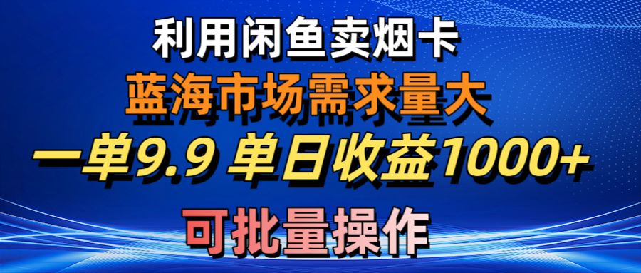 （10579期）利用咸鱼卖烟卡，蓝海市场需求量大，一单9.9单日收益1000+，可批量操作_80楼网创