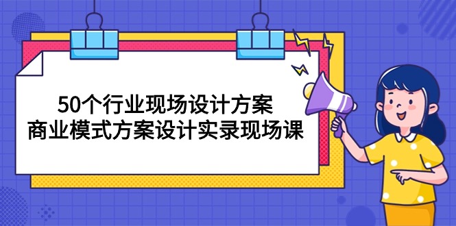 （10300期）50个行业 现场设计方案，商业模式方案设计实录现场课（50节课）_80楼网创
