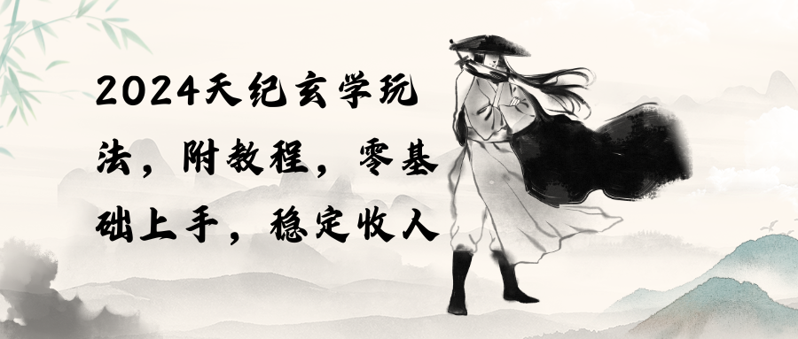 （10239期）2024天纪玄学玩法，零基础上手，稳定收入（教程+工具）_80楼网创