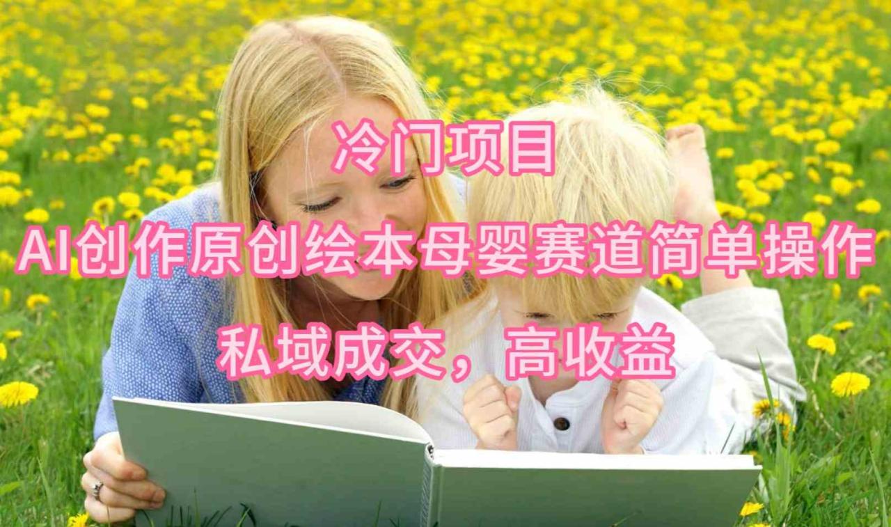 #原创                                                                                                 （9726期）冷门项目，AI创作原创绘本母婴赛道简单操作，私域成交，高收益_80楼网创
