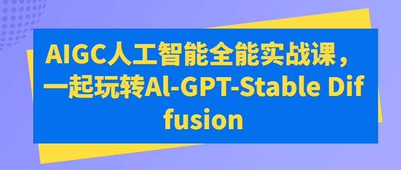#原创                                                                                                 AIGC人工智能全能实战课，一起玩转Al-GPT-Stable Diffusion_80楼网创