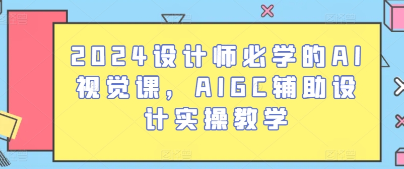 #原创                                                                                                 2024设计师必学的AI视觉课，AIGC辅助设计实操教学