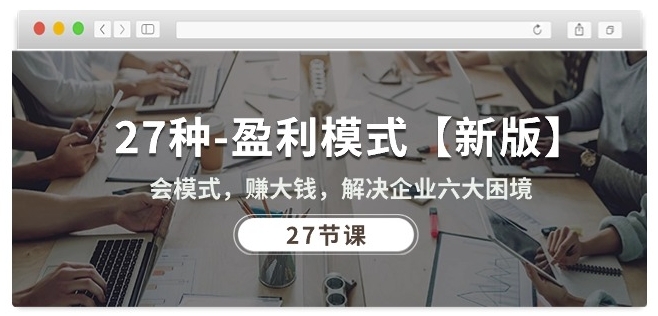 #原创                                                                                                 27种盈利模式【新版】会模式，赚大钱，解决企业六大困境 (27节课)_80楼网创