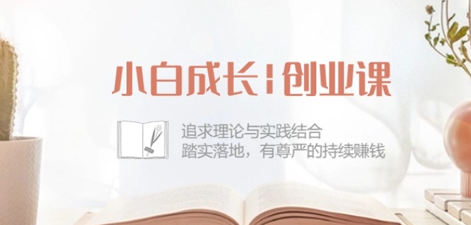 小白成长创业课：追求理论与实践结合，踏实落地，有尊严的持续赚钱-42节_80楼网创