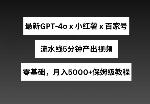 最新GPT4o结合小红书商单+百家号，流水线5分钟产出视频，月入5000+_80楼网创