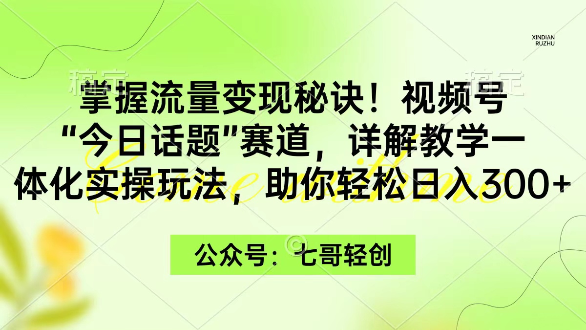 （9477期）掌握流量变现秘诀！视频号“今日话题”赛道，一体化实操玩法，助你日入300+_80楼网创