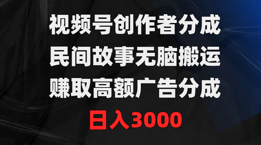 #原创                                                                                                 （9390期）视频号创作者分成，民间故事无脑搬运，赚取高额广告分成，日入3000
