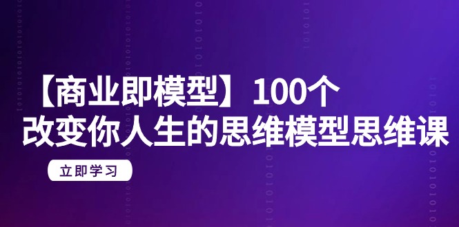 （9300期）【商业 即模型】100个-改变你人生的思维模型思维课-20节-无水印_80楼网创