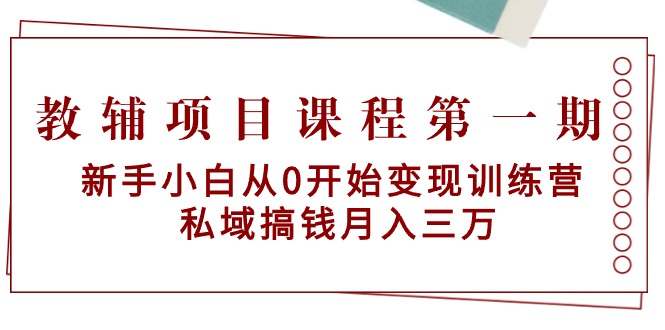 （9227期）教辅项目课程第一期：新手小白从0开始变现训练营  私域搞钱月入三万_80楼网创