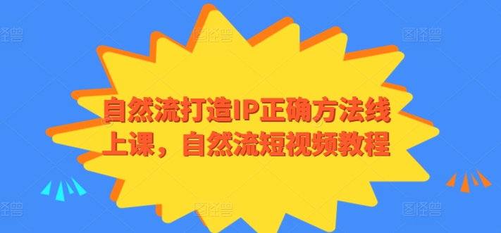 自然流打造IP正确方法线上课，自然流短视频教程_80楼网创