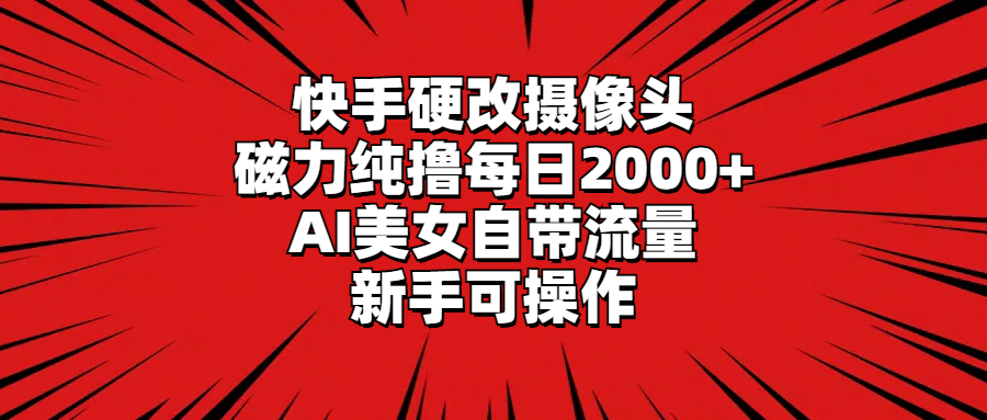 （9188期）快手硬改摄像头，磁力纯撸每日2000+，AI美女自带流量，新手可操作_80楼网创