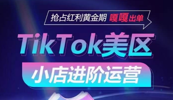 TikTok Shop美区小店进阶运营，抢占红利黄金期 嘎嘎出单_80楼网创