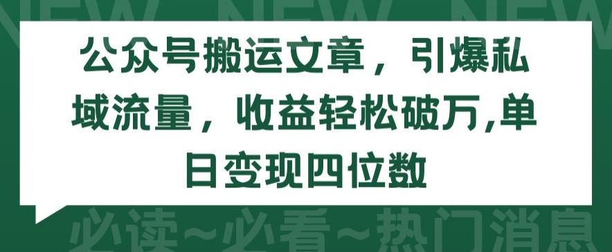 公众号搬运文章，引爆私域流量，收益轻松破万，单日变现四位数_80楼网创