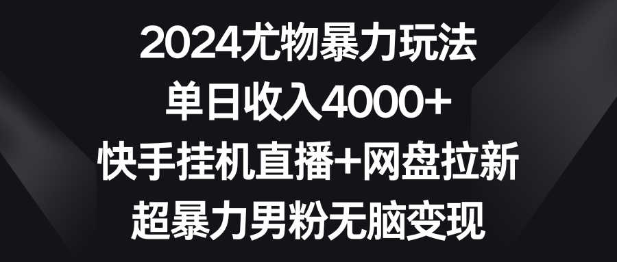 （9074期）2024尤物暴力玩法 单日收入4000+快手挂机直播+网盘拉新 超暴力男粉无脑变现_80楼网创