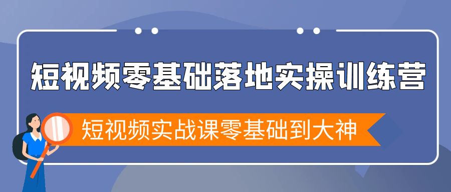 （9051期）短视频零基础落地实战特训营，短视频实战课零基础到大神_80楼网创