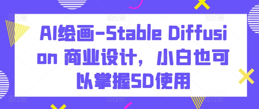 AI绘画-Stable Diffusion 商业设计，小白也可以掌握SD使用_80楼网创